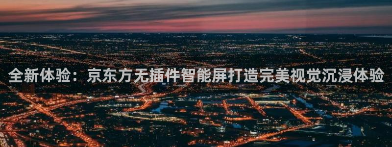 全新体验：京东方无插件智能屏打造完美视觉沉浸体验